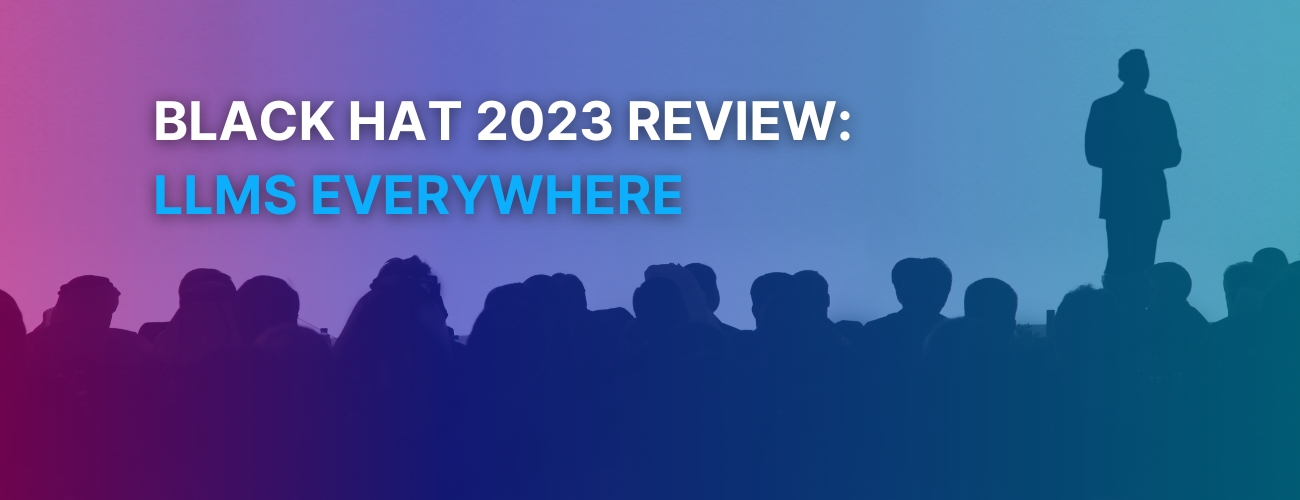 Black Hat 2023 Review LLMs Everywhere